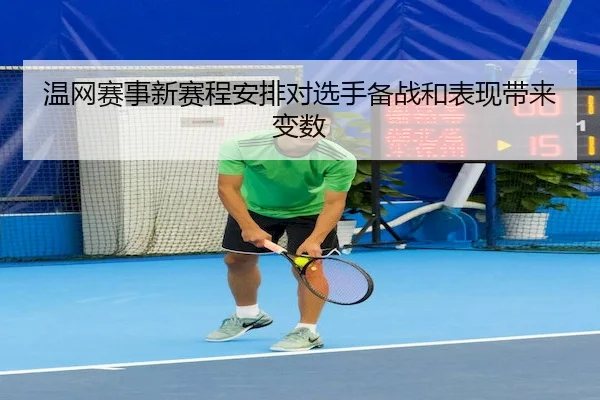 温网赛事新赛程安排对选手备战和表现带来变数